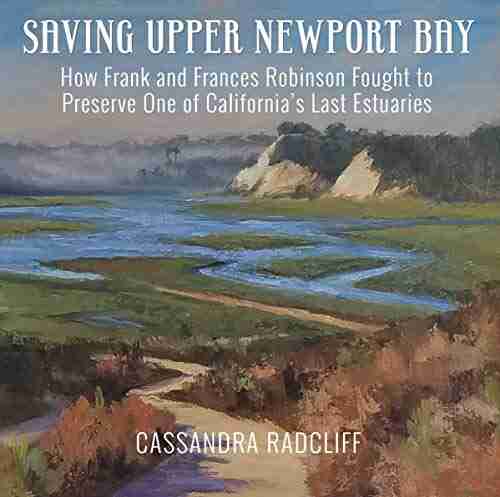 Saving Upper Newport Bay: How Frank and Frances Robinson Fought to Preserve One of California s Last Estuaries