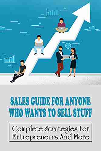 Sales Guide For Anyone Who Wants To Sell Stuff: Complete Strategies For Entrepreneurs And More: Tips To Boost Sales For Entrepreneurs