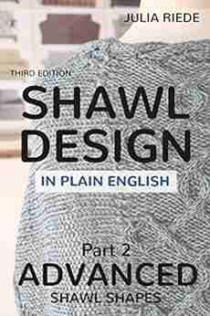 Shawl Design In Plain English: Advanced Shawl Shapes: How To Design Your Own Knitted Shawls Including Pattern Templates For Circlular Annular Crescent And Faroese Shawls