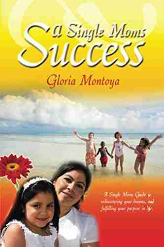 A Single Moms Success: A Single Mom s Guide to Rediscovering Your Dreams and Fulfilling Your Purpose In Life