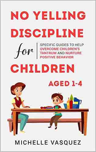 No Yelling Discipline For Children Aged 1 4: Specific Guides To Help Overcome Children S Tantrum And Nurture Positive Behavior