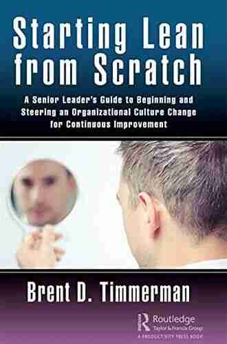 Starting Lean From Scratch: A Senior Leader S Guide To Beginning And Steering An Organizational Culture Change For Continuous Improvement