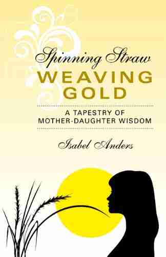 Spinning Straw Weaving Gold: A Tapestry Of Mother Daughter Wisdom