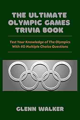 THE ULTIMATE OLYMPIC GAMES TRIVIA BOOK: Test Your Knowledge Of The Olympics With 60 Multiple Choice Questions Great Gift For Kids And Adults