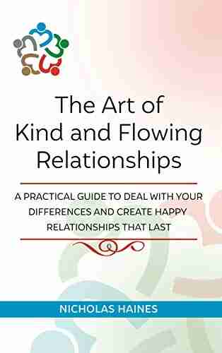 The Art Of Kind And Flowing Relationships: A Practical Guide To Deal With Your Differences And Create Happy Relationships That Last