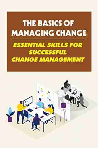 The Basics Of Managing Change: Essential Skills For Successful Change Management