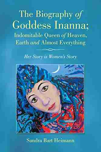 The Biography of Goddess Inanna Indomitable Queen of Heaven Earth and Almost Everything: Her Story Is Women S Story