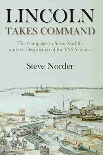 Lincoln Takes Command: The Campaign To Seize Norfolk And The Destruction Of The CSS Virginia