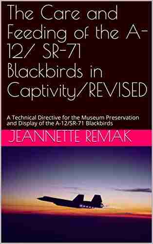 The Care and Feeding of the A 12/ SR 71 Blackbirds in Captivity/REVISED: A Technical Directive for the Museum Preservation and Display of the A 12/SR 71 Blackbirds