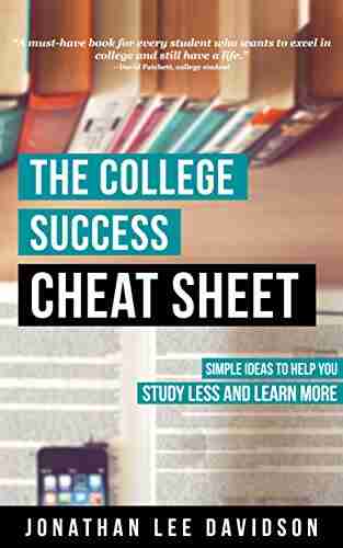 The College Success Cheat Sheet: Simple Ideas To Help You Study Less And Learn More