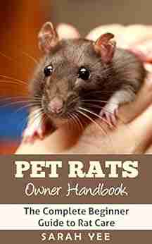 Pet Rats Owner Handbook: The Complete Beginner Guide to Rat Care (Rat Facts Rat Care Pet Rat Guide Rodents 1)