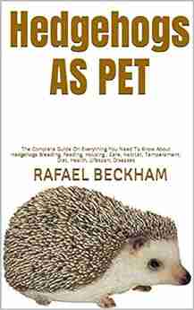 Hedgehogs AS PET : The Complete Guide On Everything You Need To Know About Hedgehogs Breeding Feeding Housing Care Habitat Temperament Diet Health Lifespan Diseases