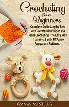 Crochet For Beginners: Complete Guide Step By Step With Pictures Illustrations To Learn Crocheting The Easy Way From A To Z With 18 Funny Amigurumi Patterns (Hobby)