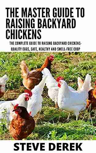 The Master Guide To Raising Backyard Chickens: The Complete Guide To Raising Backyard Chickens Quality Eggs Safe Healthy And Smell Free Coop