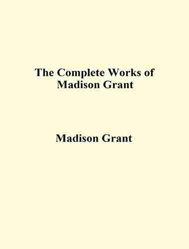 The Complete Works Of Madison Grant