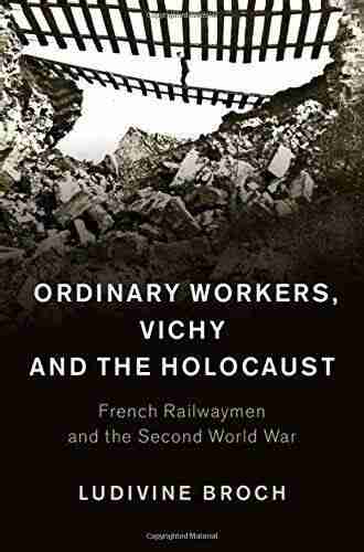 Ordinary Workers Vichy And The Holocaust: French Railwaymen And The Second World War (Studies In The Social And Cultural History Of Modern Warfare 44)