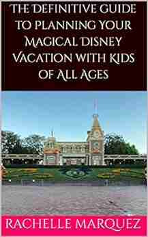 The Definitive Guide To Planning Your Magical Disney Vacation With Kids Of All Ages