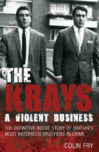 The Krays: A Violent Business: The Definitive Inside Story Of Britain S Most Notorious Brothers In Crime