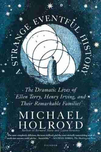 A Strange Eventful History: The Dramatic Lives of Ellen Terry Henry Irving and Their Remarkable Families