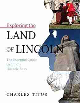 Exploring the Land of Lincoln: The Essential Guide to Illinois Historic Sites