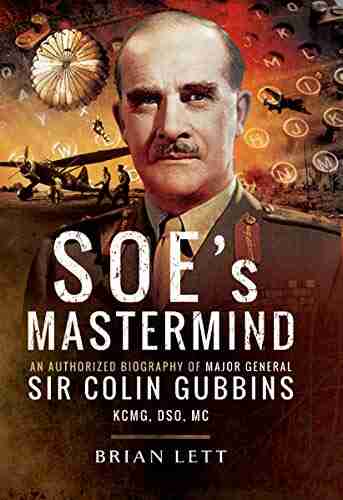 SOE s Mastermind: The Authorised Biography of Major General Sir Colin Gubbins KCMG DSO MC