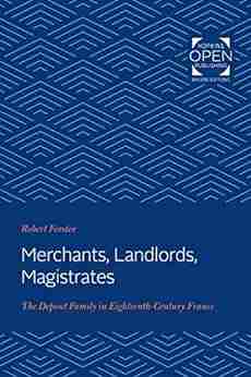 Merchants Landlords Magistrates: The Depont Family in Eighteenth Century France