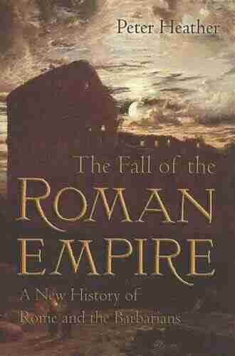 The Fall Of The Roman Empire: A New History Of Rome And The Barbarians