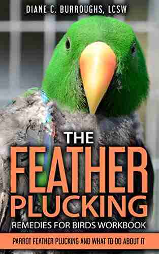 The Feather Plucking Remedies For Birds Workbook: Parrot Feather Plucking And What To Do About It