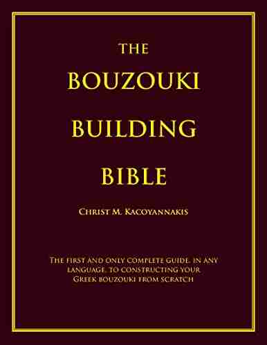 The Bouzouki Building Bible: The First And Only Complete Guide In Any Language To Constructing Your Greek Bouzouki From Scratch