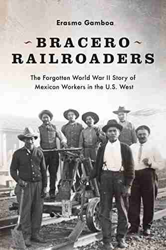 Bracero Railroaders: The Forgotten World War II Story of Mexican Workers in the U S West