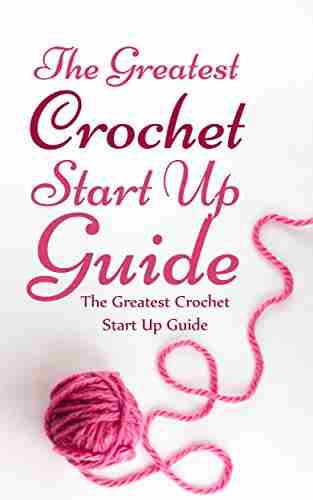 The Greatest Crochet Start Up Guide: Get Good At Crochet With This Fast Easy Fun Guide