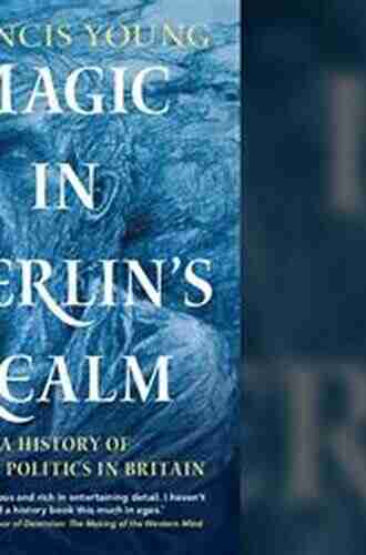 Magic In Merlin S Realm: A History Of Occult Politics In Britain