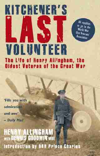 Kitchener s Last Volunteer: The Life of Henry Allingham the Oldest Surviving Veteran of the Great War