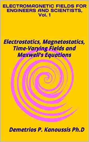 ELECTROMAGNETIC FIELDS FOR ENGINEERS AND SCIENTISTS Vol 1: Electrostatics Magnetostatics Time Varying Fields and Maxwell s Equations