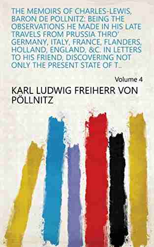 The Memoirs of Charles Lewis Baron de Pollnitz: Being the Observations He Made in His Late Travels from Prussia Thro Germany Italy France Flanders Not Only the Present State of t Volume 4