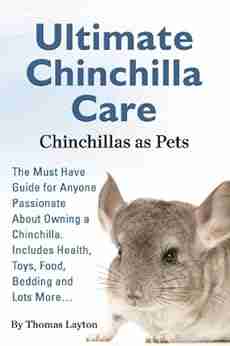 Ultimate Chinchilla Care Chinchillas as Pets: The Must Have Guide for Anyone Passionate About Owning a Chinchilla Includes Health Toys Food Bedding and Lots More