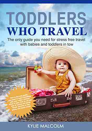 Toddlers Who Travel: The Only Guide You Need For Stress Free Travel With Babies And Toddlers In Tow