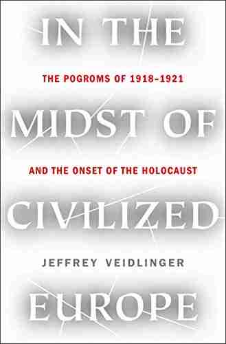 In The Midst Of Civilized Europe: The Pogroms Of 1918 1921 And The Onset Of The Holocaust