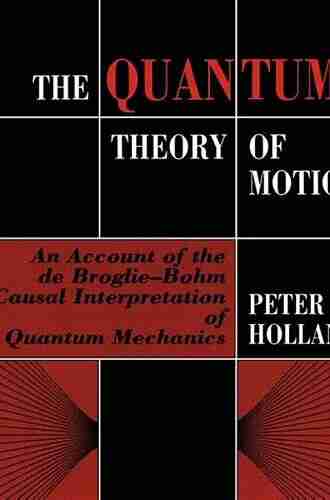 The Quantum Theory Of Motion: An Account Of The De Broglie Bohm Causal Interpretation Of Quantum Mechanics