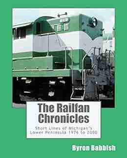 The Railfan Chronicles Short Lines of Michigan s Lower Peninsula 1976 to 2000