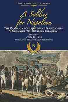 A Soldier For Napoleon: The Campaigns Of Lieutenant Franz Joseph Hausmann: 7th Bavarian Infantry (Napoleonic Library)