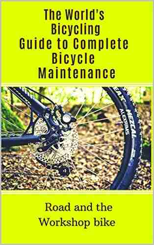 The World s Bicycling Guide to Complete Bicycle Maintenance: Road and the Workshop bike