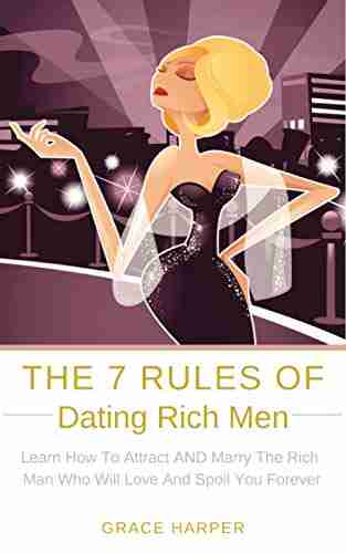 The 7 Rules Of Dating Rich Men: Learn How To Attract AND Marry The Rich Man Who Will Love And Spoil You Forever