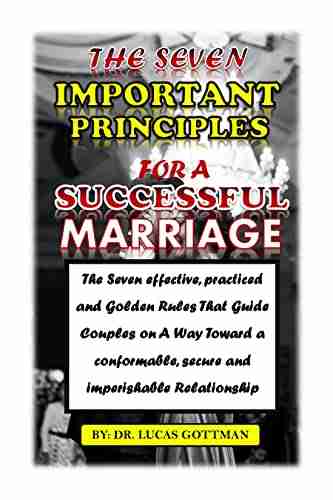 THE SEVEN IMPORTANT PRINCIPLES FOR A SUCCESSFUL MARRIAGE: The Seven Effective Practiced And Golden Rules That Guide Couples On A Way Toward A Conformable Secure And Imperishable Relationship