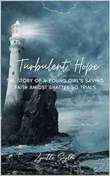 Turbulent Hope: The Story Of A Young Girl S Saving Faith Amidst Shattering Trials