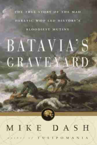 Batavia S Graveyard: The True Story Of The Mad Heretic Who Led History S Bloodiest Meeting