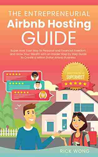 The Entrepreneurial Airbnb Hosting Guide: Super Host Your Way To Personal And Financial Freedom And Grow Your Wealth With Insider Step By Step Guide To Create A Million Dollar Airbnb Business