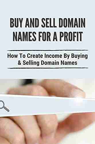 Buy And Sell Domain Names For A Profit: How To Create Income By Buying Selling Domain Names: Buying Domain Names