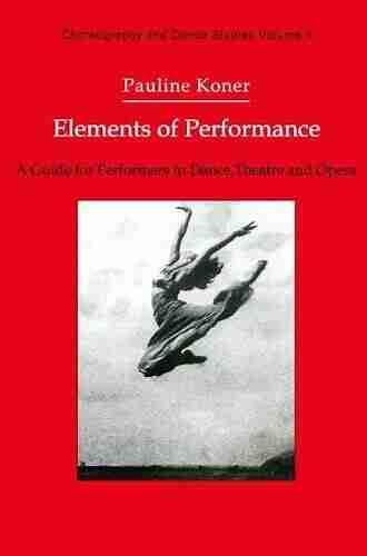 Elements Of Performance: A Guide For Performers In Dance Theatre And Opera (Choreography And Dance Studies 3)