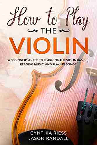 How to Play the Violin: A Beginner s Guide to Learning the Violin Basics Reading Music and Playing Songs